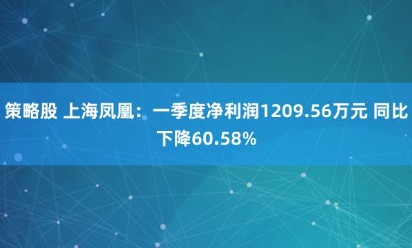 策略股 上海凤凰：一季度净利润1209.56万元 同比下降60.58%