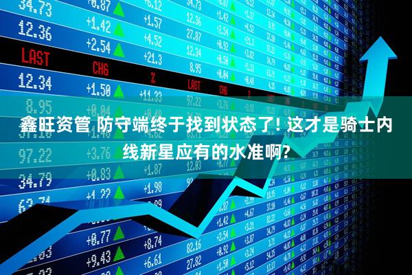 鑫旺资管 防守端终于找到状态了! 这才是骑士内线新星应有的水准啊?