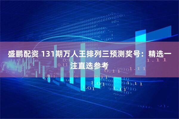 盛鹏配资 131期万人王排列三预测奖号：精选一注直选参考