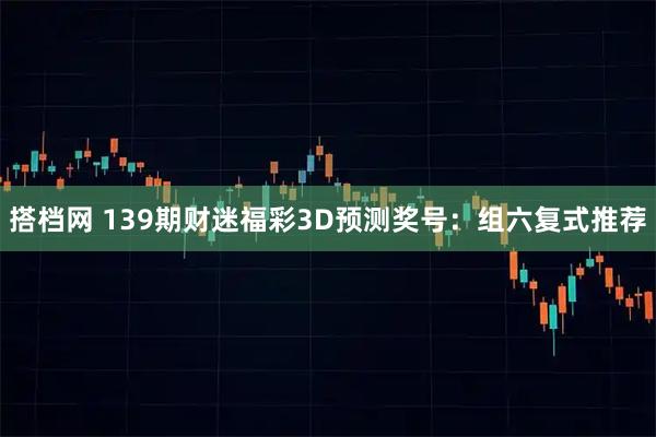 搭档网 139期财迷福彩3D预测奖号：组六复式推荐