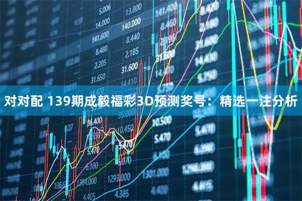 对对配 139期成毅福彩3D预测奖号：精选一注分析