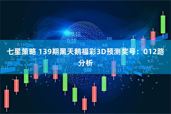 七星策略 139期黑天鹅福彩3D预测奖号：012路分析