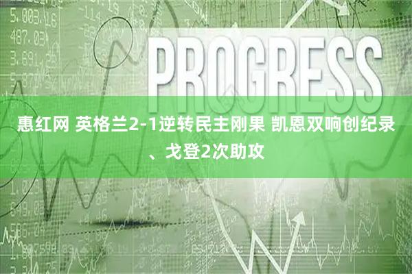 惠红网 英格兰2-1逆转民主刚果 凯恩双响创纪录、戈登2次助攻