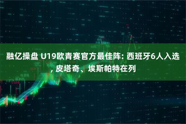融亿操盘 U19欧青赛官方最佳阵: 西班牙6人入选, 皮塔奇、埃斯帕特在列
