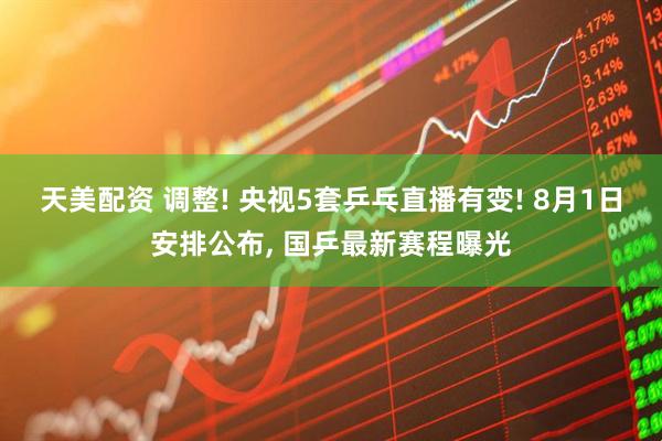 天美配资 调整! 央视5套乒乓直播有变! 8月1日安排公布, 国乒最新赛程曝光