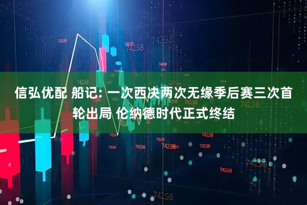 信弘优配 船记: 一次西决两次无缘季后赛三次首轮出局 伦纳德时代正式终结